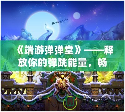 《端游彈彈堂》——釋放你的彈跳能量，暢享全新冒險體驗！