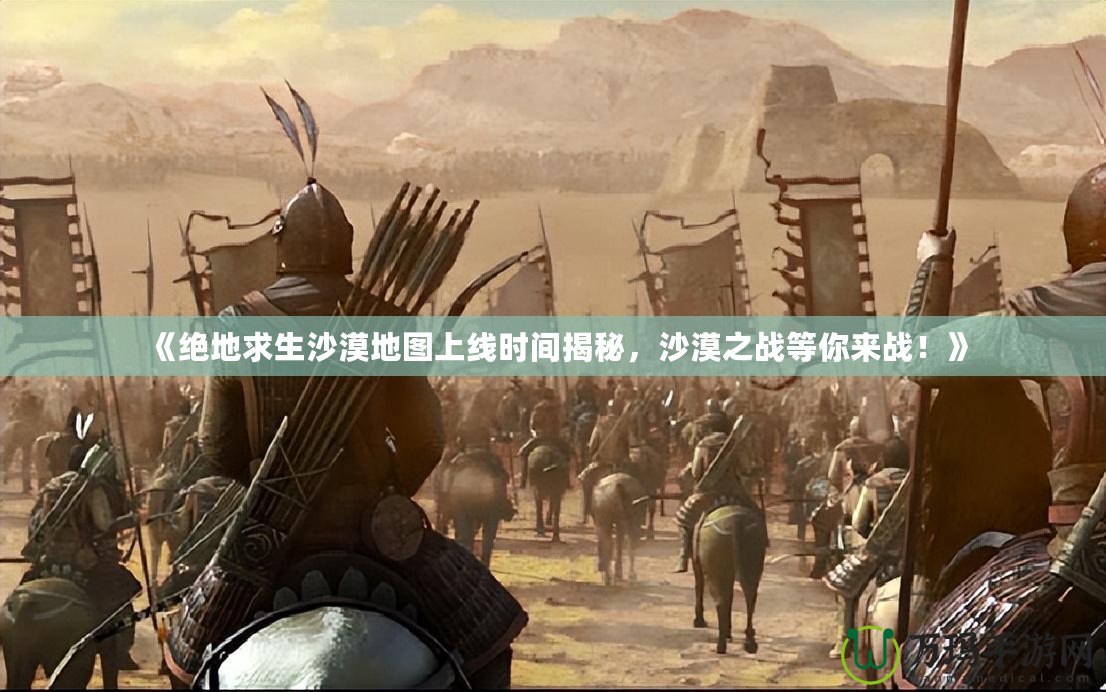 《絕地求生沙漠地圖上線時(shí)間揭秘，沙漠之戰(zhàn)等你來戰(zhàn)！》