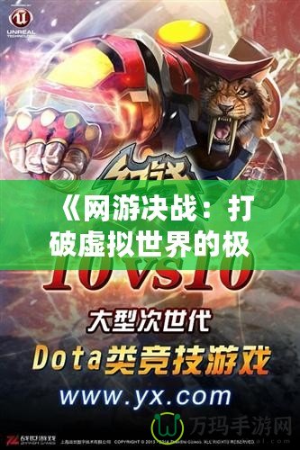 《網(wǎng)游決戰(zhàn)：打破虛擬世界的極限，體驗無與倫比的競技快感》