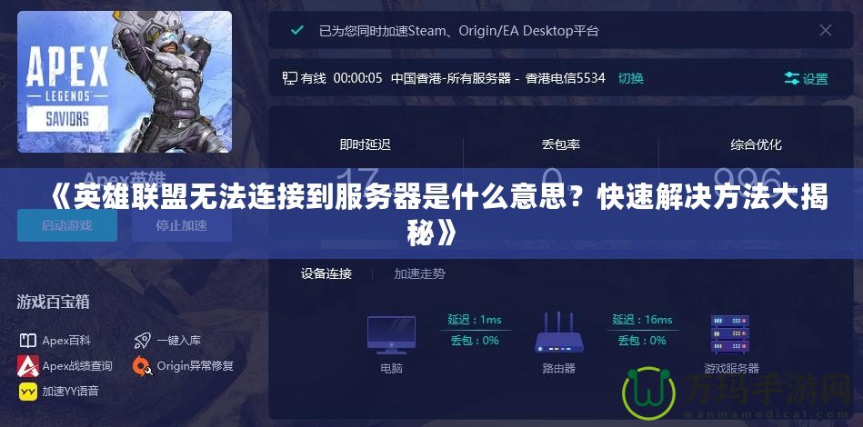 《英雄聯(lián)盟無法連接到服務(wù)器是什么意思？快速解決方法大揭秘》
