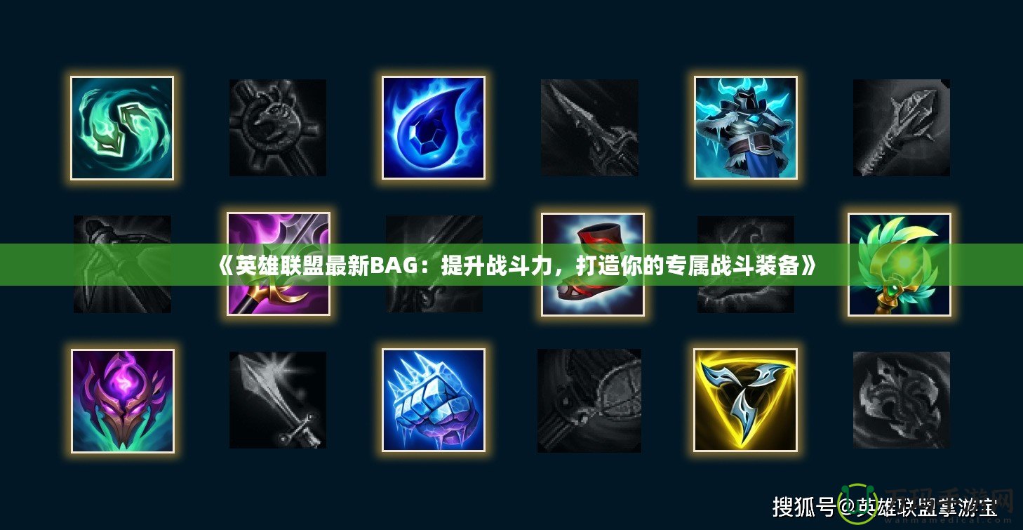《英雄聯(lián)盟最新BAG：提升戰(zhàn)斗力，打造你的專屬戰(zhàn)斗裝備》