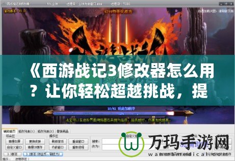 《西游戰(zhàn)記3修改器怎么用？讓你輕松超越挑戰(zhàn)，提升游戲體驗(yàn)》