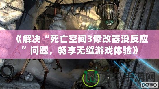 《解決“死亡空間3修改器沒反應(yīng)”問題，暢享無縫游戲體驗》
