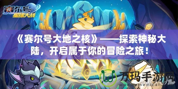 《賽爾號(hào)大地之核》——探索神秘大陸，開啟屬于你的冒險(xiǎn)之旅！