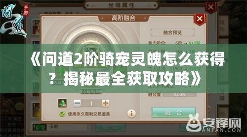 《問道2階騎寵靈魄怎么獲得？揭秘最全獲取攻略》