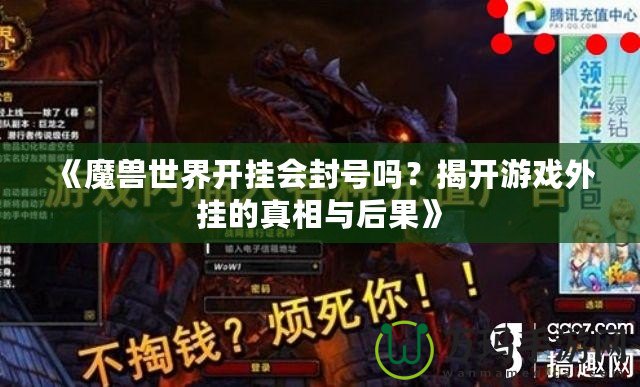 《魔獸世界開掛會(huì)封號(hào)嗎？揭開游戲外掛的真相與后果》