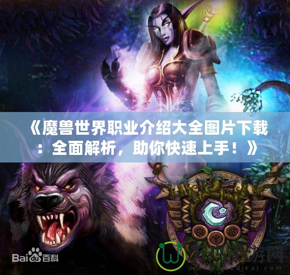 《魔獸世界職業(yè)介紹大全圖片下載：全面解析，助你快速上手！》