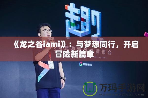 《龍之谷iami》：與夢(mèng)想同行，開(kāi)啟冒險(xiǎn)新篇章