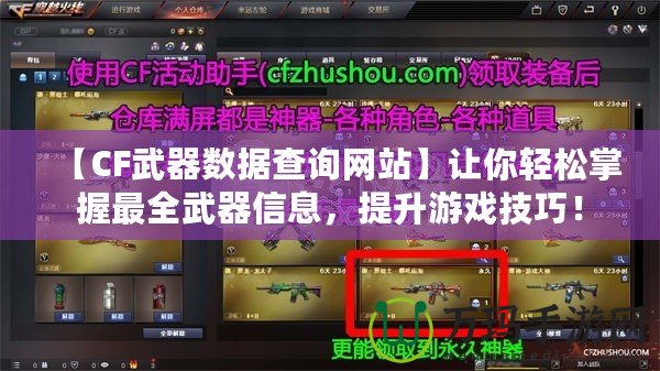 【CF武器數(shù)據(jù)查詢網(wǎng)站】讓你輕松掌握最全武器信息，提升游戲技巧！