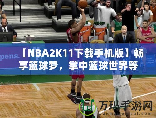 【NBA2K11下載手機版】暢享籃球夢，掌中籃球世界等你來戰(zhàn)