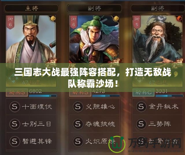 三國志大戰(zhàn)最強(qiáng)陣容搭配，打造無敵戰(zhàn)隊(duì)稱霸沙場！