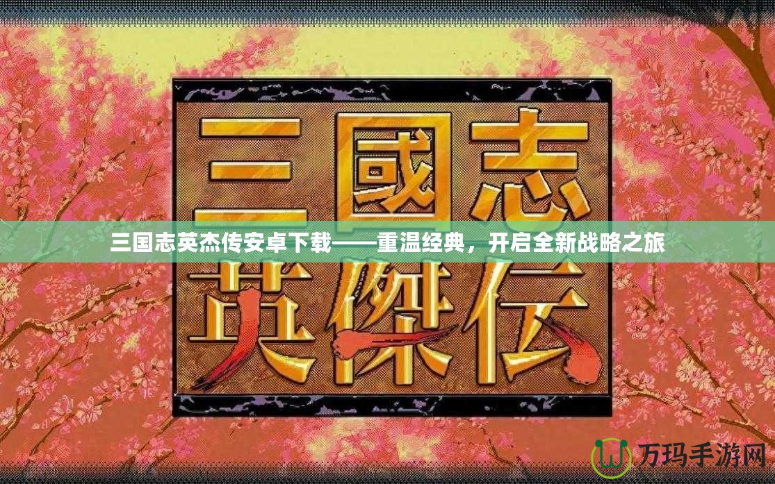 三國(guó)志英杰傳安卓下載——重溫經(jīng)典，開啟全新戰(zhàn)略之旅