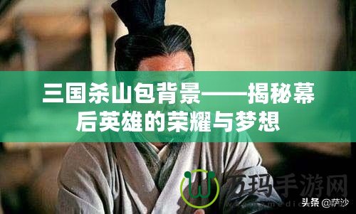 三國(guó)殺山包背景——揭秘幕后英雄的榮耀與夢(mèng)想