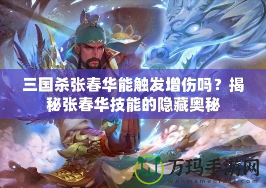 三國殺張春華能觸發(fā)增傷嗎？揭秘張春華技能的隱藏奧秘