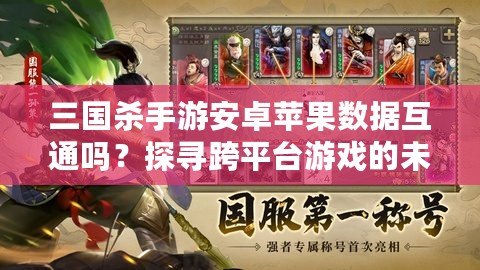 三國(guó)殺手游安卓蘋(píng)果數(shù)據(jù)互通嗎？探尋跨平臺(tái)游戲的未來(lái)之路