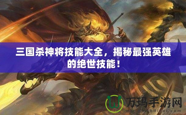 三國殺神將技能大全，揭秘最強英雄的絕世技能！