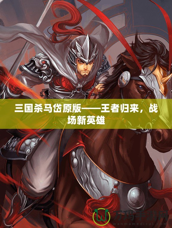 三國(guó)殺馬岱原版——王者歸來(lái)，戰(zhàn)場(chǎng)新英雄