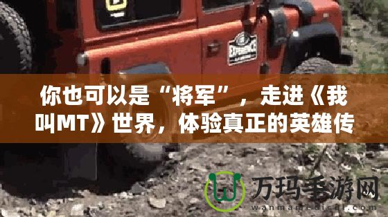 你也可以是“將軍”，走進(jìn)《我叫MT》世界，體驗(yàn)真正的英雄傳奇！