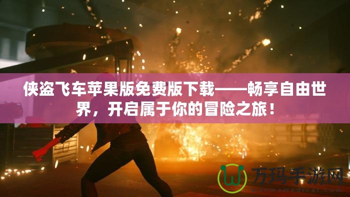 俠盜飛車蘋果版免費版下載——暢享自由世界，開啟屬于你的冒險之旅！