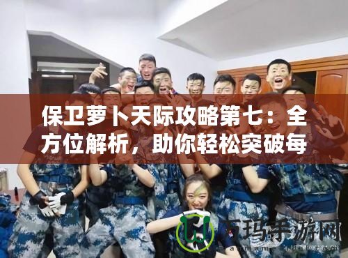 保衛(wèi)蘿卜天際攻略第七：全方位解析，助你輕松突破每一關(guān)！