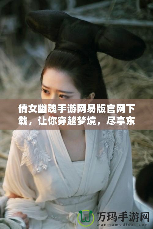 倩女幽魂手游網(wǎng)易版官網(wǎng)下載，讓你穿越夢(mèng)境，盡享東方奇幻世界