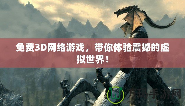 免費3D網絡游戲，帶你體驗震撼的虛擬世界！