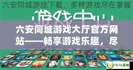 六安同城游戲大廳官方網(wǎng)站——暢享游戲樂(lè)趣，盡在指尖