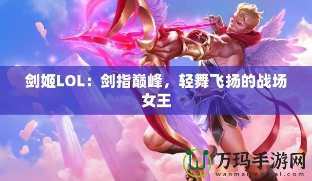 劍姬LOL：劍指巔峰，輕舞飛揚的戰(zhàn)場女王