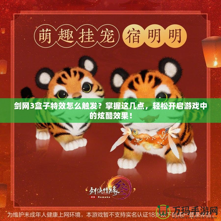 劍網(wǎng)3盒子特效怎么觸發(fā)？掌握這幾點(diǎn)，輕松開啟游戲中的炫酷效果！
