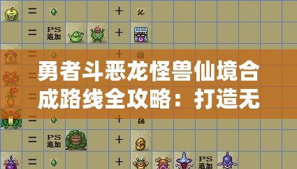 勇者斗惡龍怪獸仙境合成路線全攻略：打造無敵怪獸，征戰(zhàn)仙境之旅