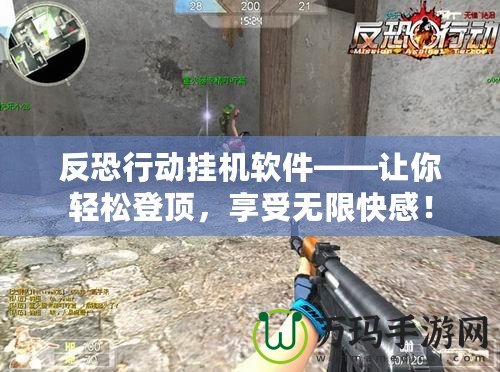 反恐行動掛機(jī)軟件——讓你輕松登頂，享受無限快感！