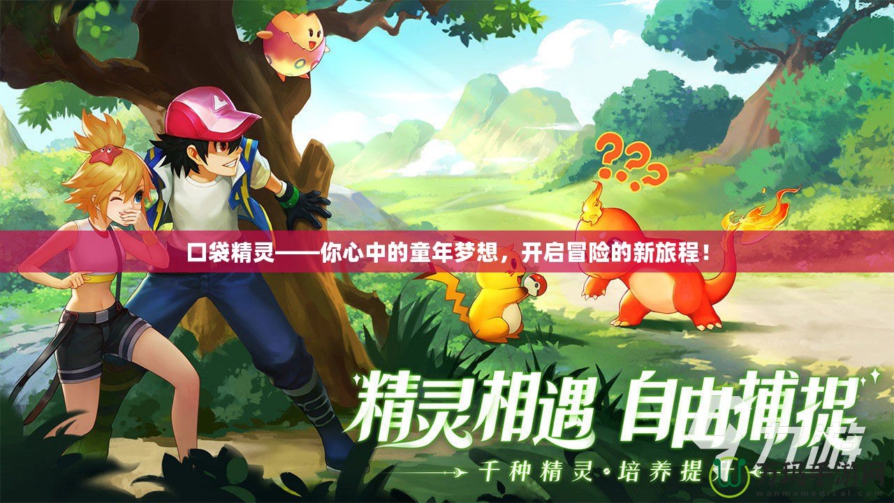 口袋精靈——你心中的童年夢(mèng)想，開啟冒險(xiǎn)的新旅程！