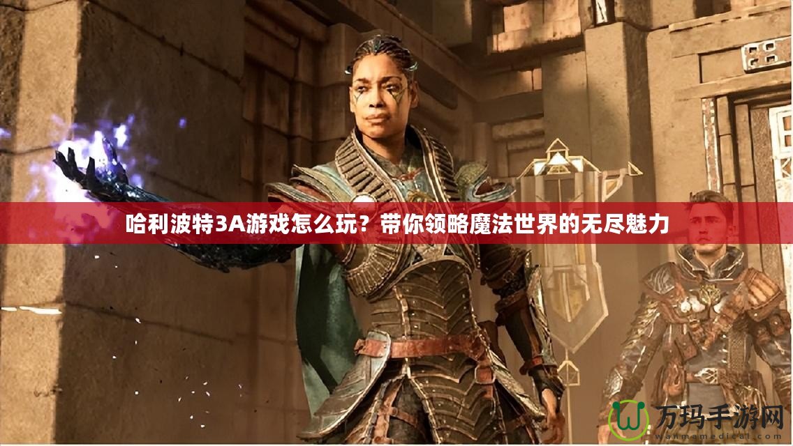 哈利波特3A游戲怎么玩？帶你領(lǐng)略魔法世界的無(wú)盡魅力