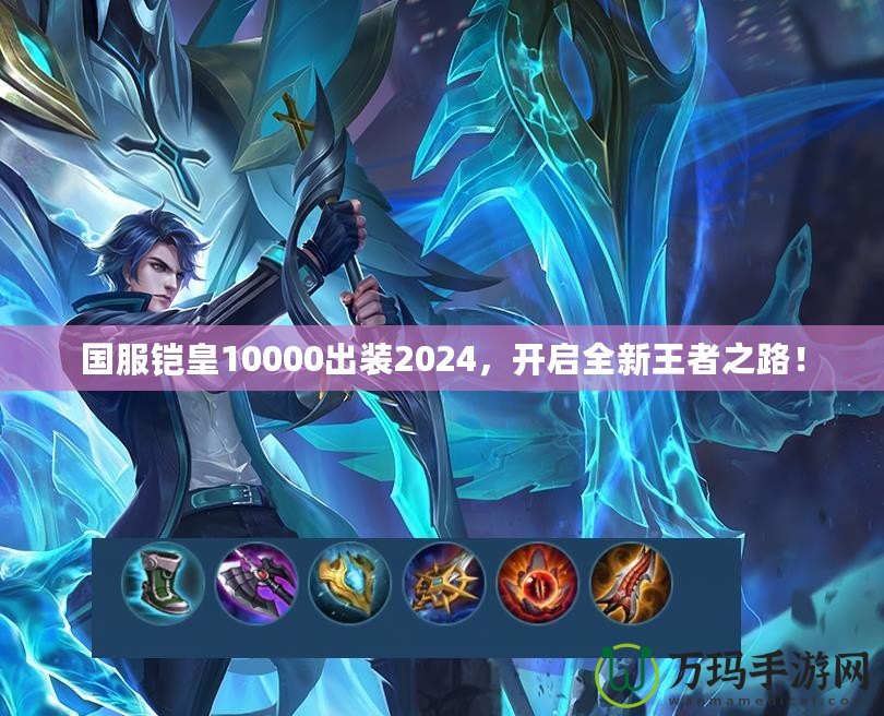 國(guó)服鎧皇10000出裝2024，開啟全新王者之路！
