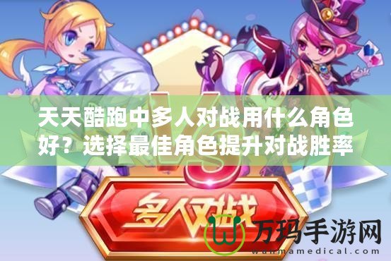 天天酷跑中多人對(duì)戰(zhàn)用什么角色好？選擇最佳角色提升對(duì)戰(zhàn)勝率！