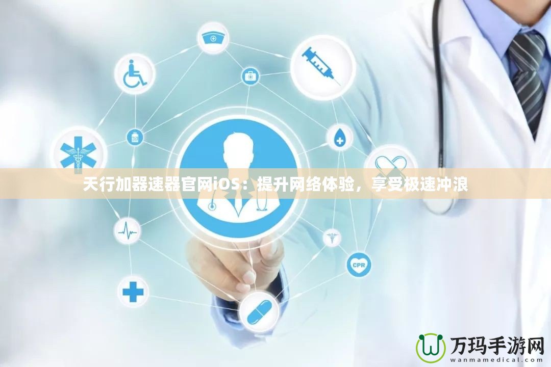 天行加器速器官網(wǎng)iOS：提升網(wǎng)絡(luò)體驗，享受極速沖浪