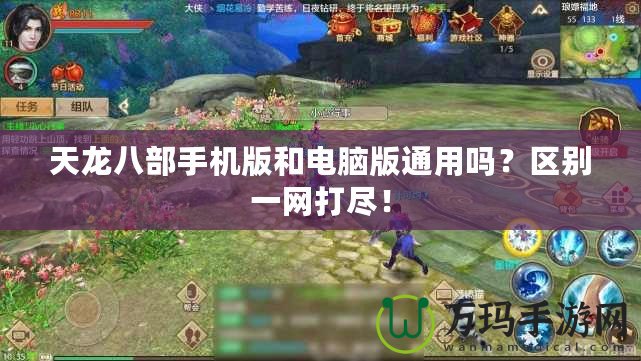 天龍八部手機(jī)版和電腦版通用嗎？區(qū)別一網(wǎng)打盡！