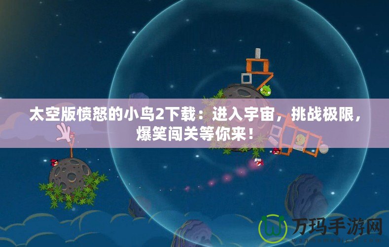 太空版憤怒的小鳥2下載：進入宇宙，挑戰(zhàn)極限，爆笑闖關(guān)等你來！