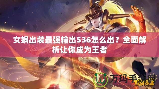 女媧出裝最強(qiáng)輸出S36怎么出？全面解析讓你成為王者