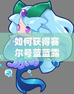 如何獲得賽爾號藍藍露？最全攻略來了！