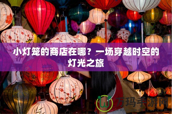 小燈籠的商店在哪？一場(chǎng)穿越時(shí)空的燈光之旅