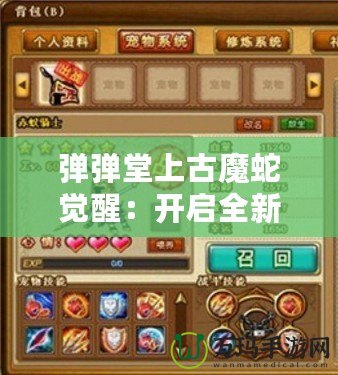 彈彈堂上古魔蛇覺醒：開啟全新冒險(xiǎn)篇章，挑戰(zhàn)極限戰(zhàn)力！