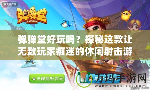 彈彈堂好玩嗎？探秘這款讓無(wú)數(shù)玩家癡迷的休閑射擊游戲