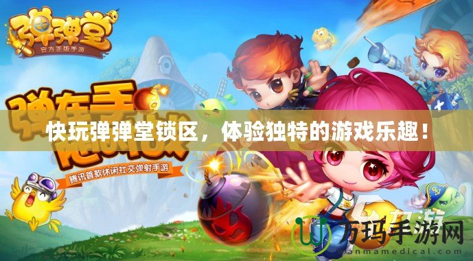 快玩彈彈堂鎖區(qū)，體驗(yàn)獨(dú)特的游戲樂(lè)趣！