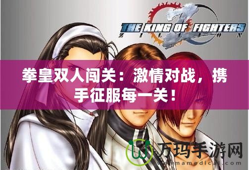 拳皇雙人闖關：激情對戰(zhàn)，攜手征服每一關！