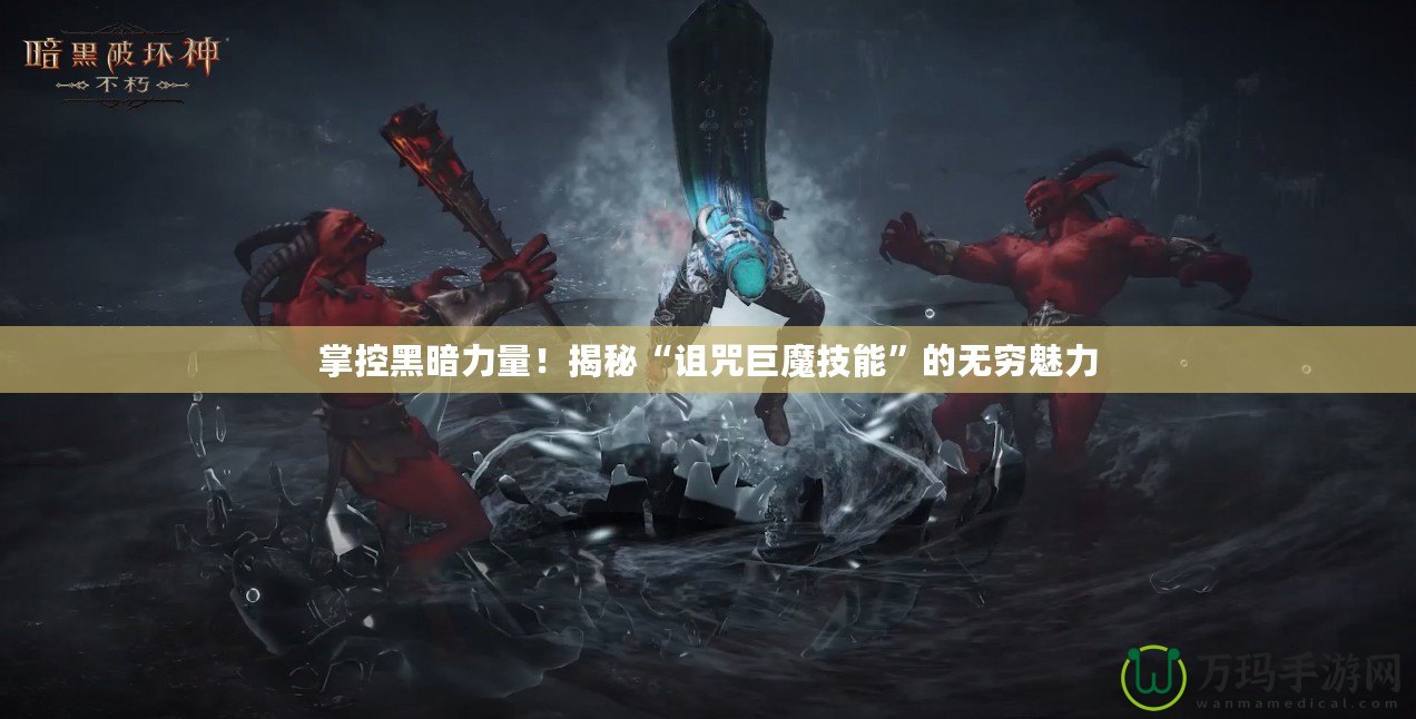 掌控黑暗力量！揭秘“詛咒巨魔技能”的無窮魅力