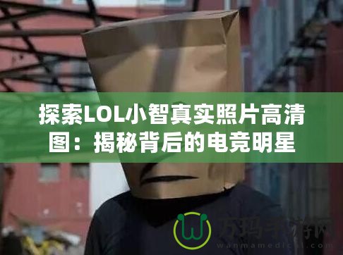 探索LOL小智真實(shí)照片高清圖：揭秘背后的電競(jìng)明星