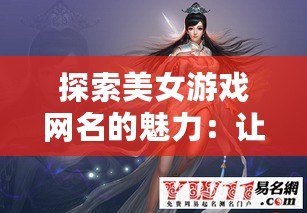 探索美女游戲網(wǎng)名的魅力：讓你的游戲角色獨(dú)一無二