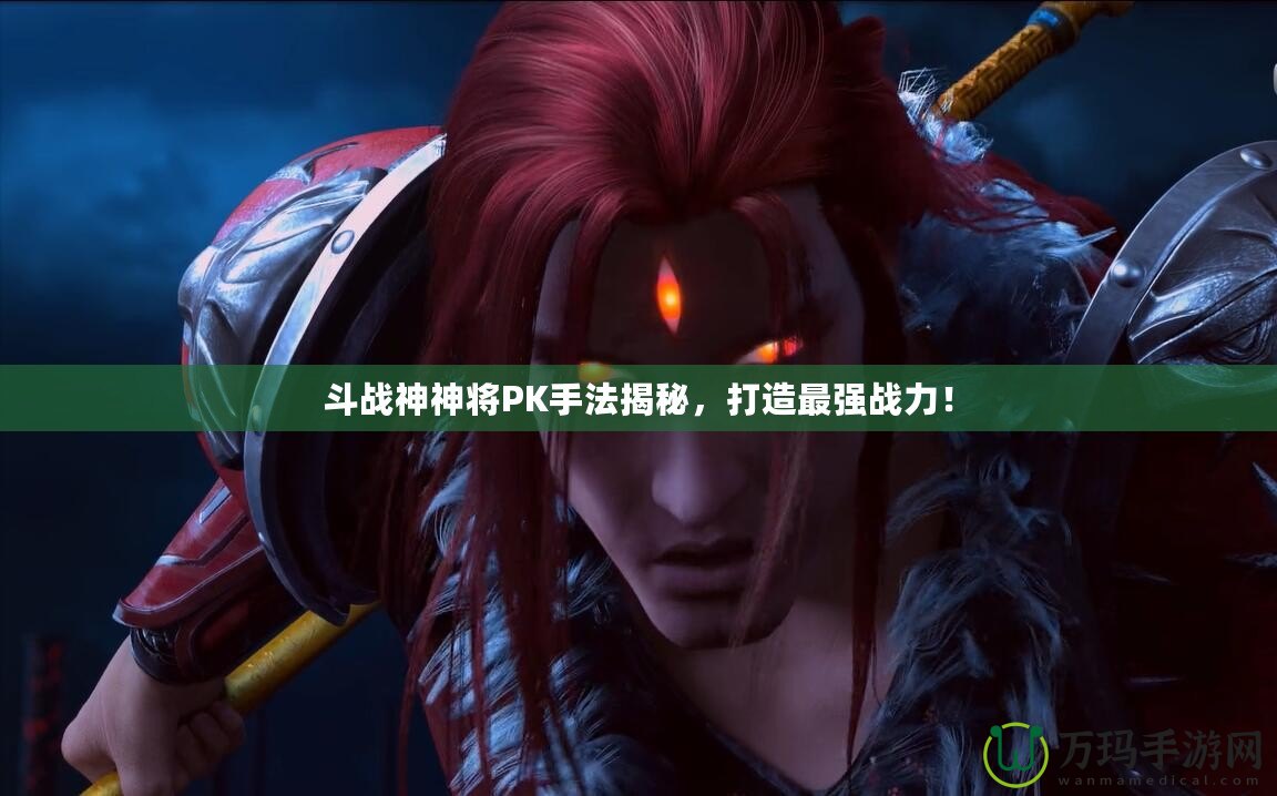 斗戰(zhàn)神神將PK手法揭秘，打造最強(qiáng)戰(zhàn)力！