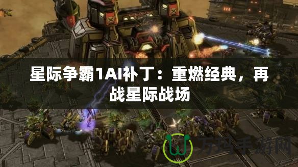星際爭霸1AI補?。褐厝冀?jīng)典，再戰(zhàn)星際戰(zhàn)場